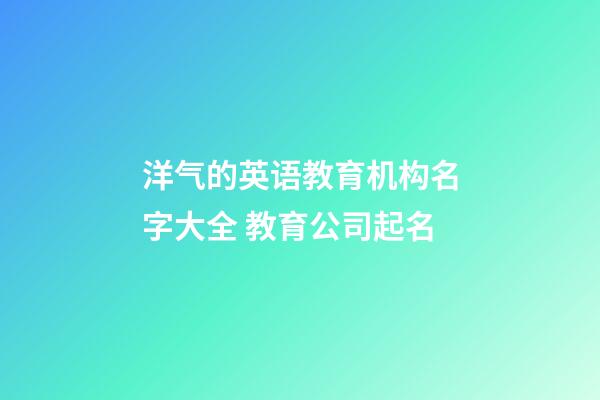 洋气的英语教育机构名字大全 教育公司起名